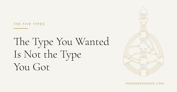 The Type You Wanted Is Not the Type You Got. Human Design HD.