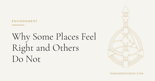 Why Some Places Feel Right and Others Do Not. Human Design HD.