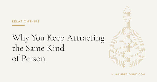 Why You Keep Attracting the Same Kind of Person. Human Design HD.